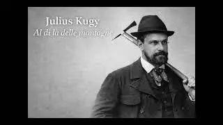 Julius Kugy. Al di l&agrave; delle montagne