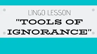 THE TOOLS OF IGNORANCE - Lingo Lesson