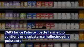 L&rsquo;ARS lance l&rsquo;alerte : cette farine bio contient une substance hallucinog&egrave;ne puissante
