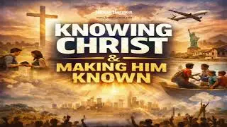 Knowing Christ & Making Him Known