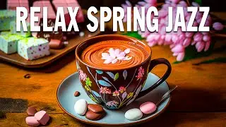 Relax Spring Jazz☕Good Mood Spring Bossa Nova Music and Sweet Piano Jazz Coffee for a Energy the day