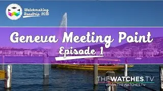 Geneva Meeting Point &ndash; WATCHMAKING ROADTRIP &ndash; Ep. 1