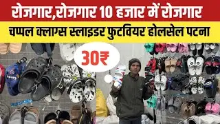 रोजगार रोजगार 10 हजार में रोजगार || ₹30 से चप्पल क्लाग्स Footwear Wholesale Patna market