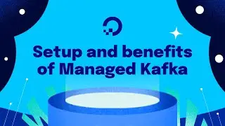 Setup and Benefits of DigitalOcean Managed Kafka