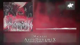 [Multigenre] Matazzz - AeroDynamiX (Aerodynamic Remix)