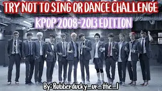 TRY NOT TO SING OR DANCE: KPOP 2008-2013 EDITION