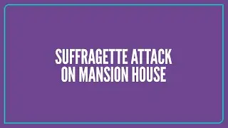 Suffragette Attack on  Mansion House | Celebrating City Women