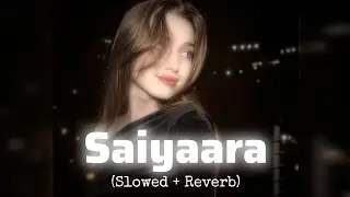 Saiyaara (Slowed + Reverb) | Emotional Vibes | Heart Touching Song | Listen With Eyes Closed