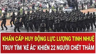 THỜI SỰ NÓNG 15/1: Khẩn cấp huy động lực lượng tinh nhuệ truy tìm ‘kẻ ác’ khiến 22 người chết thảm