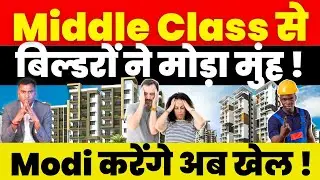 Real Estate News : Middle Class से बिल्डरों ने मोड़ा मुंह ! Modi करेंगे अब खेल !