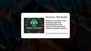 Teachers Talk Radio - What can narrative non-fiction bring to the teaching of primary history?...