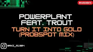 POWERPLANT FEAT. TROUT - TURN IT INTO GOLD (PROBSPOT MIX)