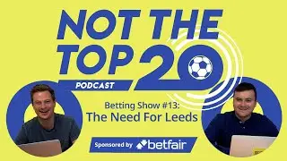 Betting Show #13: The Need For Leeds | Not The Top 20 Podcast
