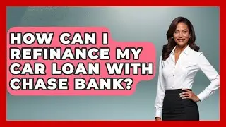 How Can I Refinance My Car Loan With Chase Bank? - Ask Your Bank Teller