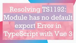 Resolving TS1192: Module has no default export Error in TypeScript with Vue 3