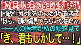 【感動】顔の傷を隠して医者との合コンに参加する私。美人受付嬢の同級生が水をぶっかけてきて「手滑っちゃったwでも傷見せないのは詐欺よ？w」→直後、一人の医者が私の顔を見て「君、まさか！」【泣ける良い話】
