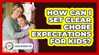 How Can I Set Clear Chore Expectations For Kids?