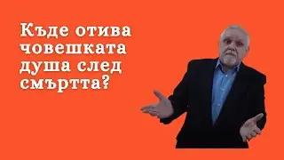 Къде отива човешката душа след смъртта? - 1 част