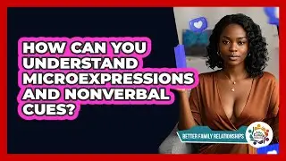 How Can You Understand Microexpressions And Nonverbal Cues? - Better Family Relationships