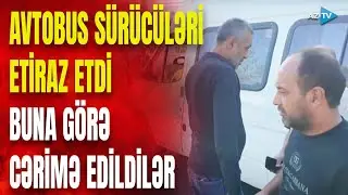 “VÖEN almışıq, vergi veririk” – Avtobus sürücüləri etiraz etdi–Qurumlar cərimə yazdı–NƏLƏR YAŞANIR?