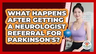 What Happens After Getting A Neurologist Referral For Parkinson's?