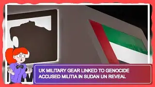 UK Military Gear Linked to Genocide Accused Militia in Sudan UN Reveal