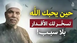 حين يحبك الله    تسخّر لك الأقدار بلا سبب!  الشيخ الشعراوي