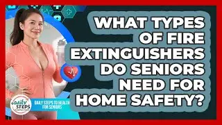 What Types Of Fire Extinguishers Do Seniors Need For Home Safety?