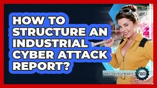 How To Structure An Industrial Cyber Attack Report?