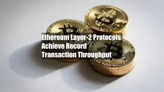 Ethereum Layer-2 Protocols Achieve Record Transaction Throughput