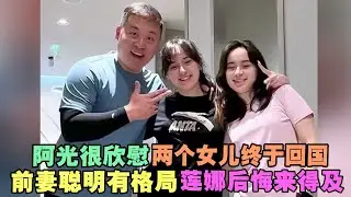 阿光很欣慰，两个女儿终于回国！前妻聪明有格局，莲娜后悔来得及 #外国人在中国 #旅行 #华山 #油管 #外国人真会玩 #老挝 #老撾媳婦