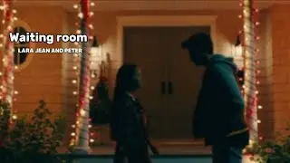 Lara Jean & Peter || Waiting Room