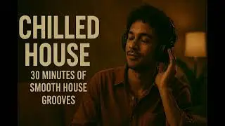 CHILLED HOUSE | 30 Minutes of Smooth House Grooves