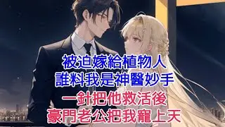 被迫嫁給植物人，誰料我是神醫妙手，一針把他救活後，豪門老公把我寵上天