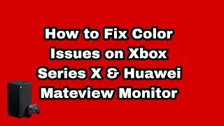 How to Fix Color Issues on Xbox Series X & Huawei Mateview GT Monitor