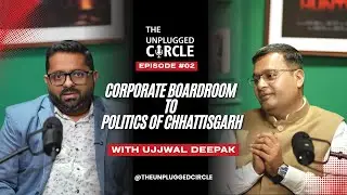 Corporate Board Room से छत्तीसगढ़ की राजनीति तक | Ujjwal Deepak | The Unplugged Circle