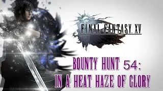 Final Fantasy XV ★ Bounty Hunt 54: In A Heat Haze Of Glory [Walkthrough]