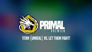 Primal Premier I | Finals | Titan (Unreal) vs Let Them Fight!
