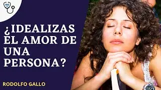 ¿Idealizas el amor de una persona?