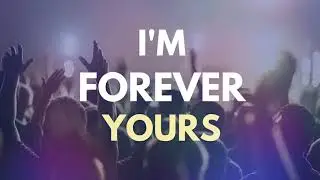 I'M FOREVER YOURS (Planetshakers) - with Lyrics