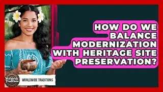 How Do We Balance Modernization With Heritage Site Preservation? - Worldwide Traditions