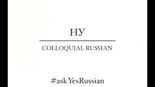 COLLOQUIAL RUSSIAN LANGUAGE | WORD 'НУ'