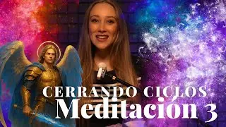 MEDITACIÓN 3/ Cerrando Ciclos con ARCÁNGEL MIGUEL 