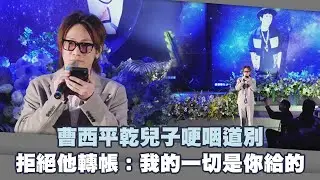 曹西平乾兒子哽咽道別　拒絕他轉帳：我的一切是你給的