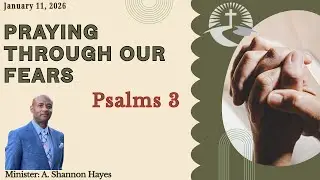 Praying Through Our Fears : Psalms 3 - Bro. Shannon A. Hayes