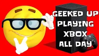 GEEKED UP PLAYING XBOX ALL DAY