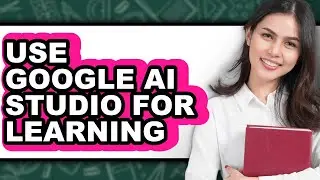 How to Use Google Ai Studio for Learning (updated)