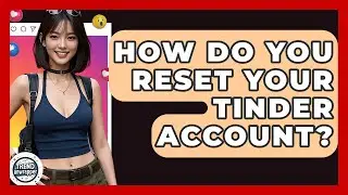 How Do You Reset Your Tinder Account? - Trend Unwrapper