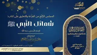 المجلس الرَّابع من القراءة والتعليق على كتاب شمائل النَّبي ﷺ مع فضيلة الشيخ دغش بن شبيب العجمي.