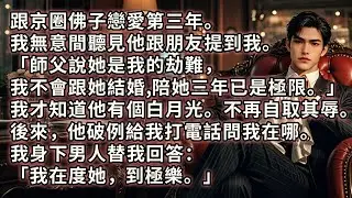 跟京圈佛子戀愛第三年。我無意間聽見他跟朋友提到我「師父說她是我的劫難，我不會跟她結婚，陪她三年已是極限。」於是我不再自取其辱。後來，他破例給我打電話問我在哪。我身下男人替我回答：「我在度她，到極樂。」